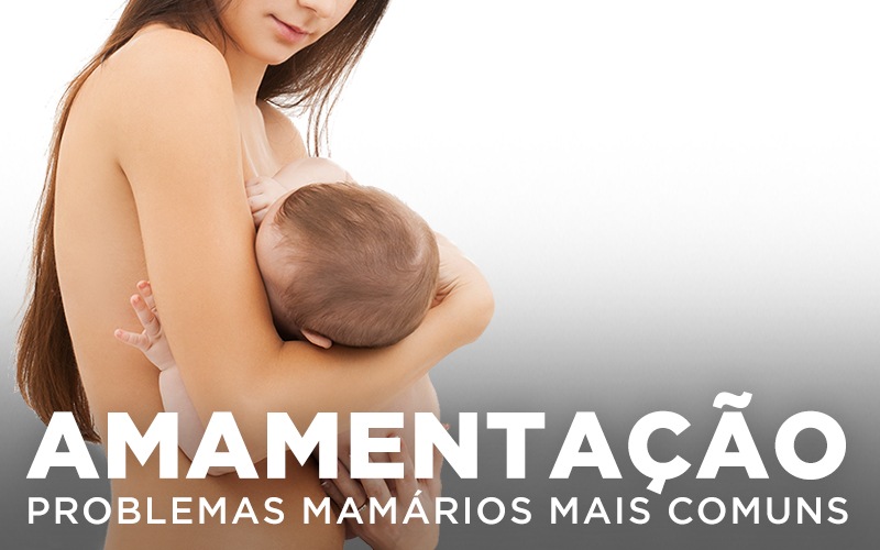 AMAMENTAÇÃO: PROBLEMAS MAMÁRIOS MAIS COMUNS