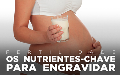FERTILIDADE: OS NUTRIENTES CHAVE PARA ENGRAVIDAR