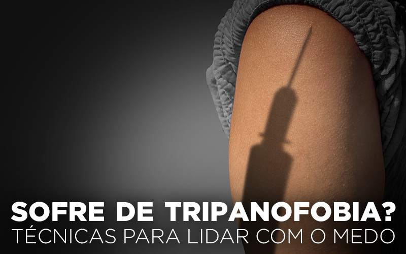 SOFRE DE TRIPANOFOBIA? TÉCNICAS PARA LIDAR COM O MEDO