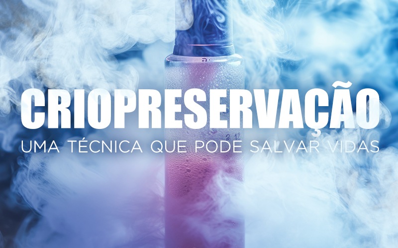 CRIOPRESERVAÇÃO, UMA TÉCNICA QUE PODE SALVAR VIDAS