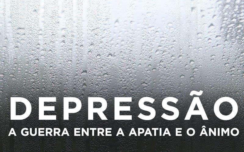 Artigos - DEPRESSÃO - A GUERRA ENTRE A APATIA E O ÂNIMO