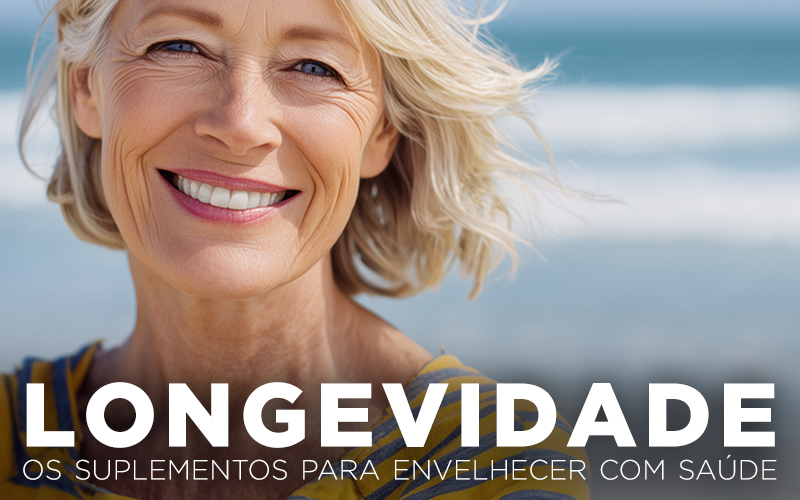 LONGEVIDADE: OS SUPLEMENTOS PARA ENVELHECER COM SAÚDE LONGEVIDADE: OS SUPLEMENTOS PARA ENVELHECER COM SAÚDE