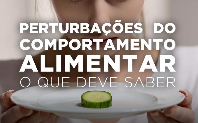 PERTURBAÇÕES DO COMPORTAMENTO ALIMENTAR: O QUE DEVE SABER