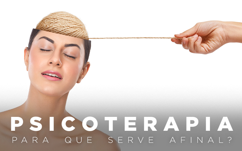 PSICOTERAPIA, PARA QUE SERVE AFINAL? PSICOTERAPIA, PARA QUE SERVE AFINAL?