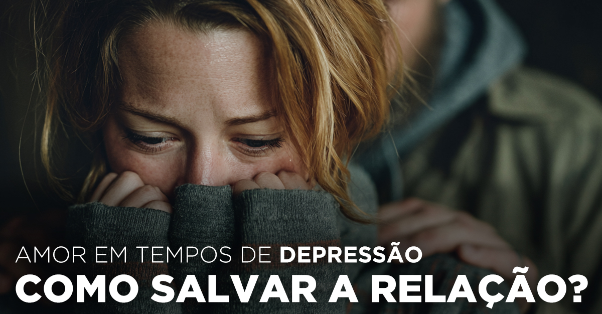 AMOR EM TEMPOS DE DEPRESSÃO: COMO SALVAR A RELAÇÃO AMOR EM TEMPOS DE DEPRESSÃO: COMO SALVAR A RELAÇÃO