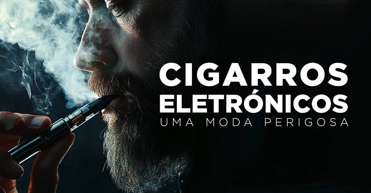 CIGARROS ELETRÓNICOS: UMA MODA PERIGOSA CIGARROS ELETRÓNICOS: UMA MODA PERIGOSA