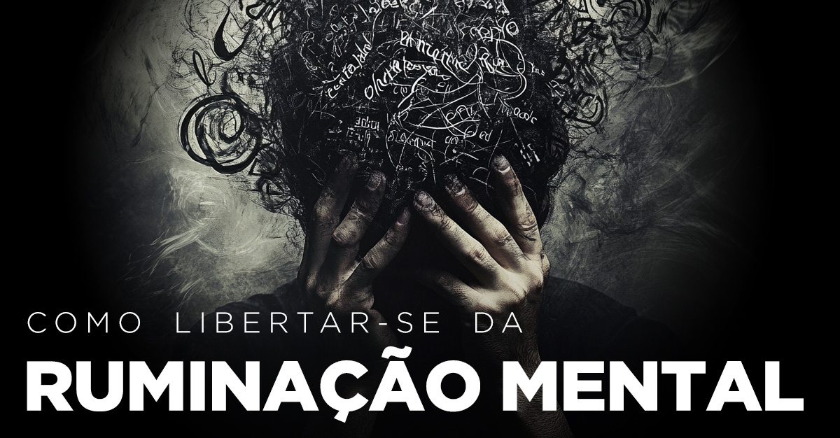Artigos - COMO LIBERTAR-SE DA RUMINAÇÃO MENTAL