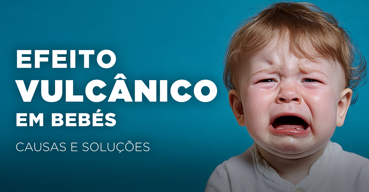 EFEITO VULCÂNICO EM BEBÉS: CAUSAS E SOLUÇÕES