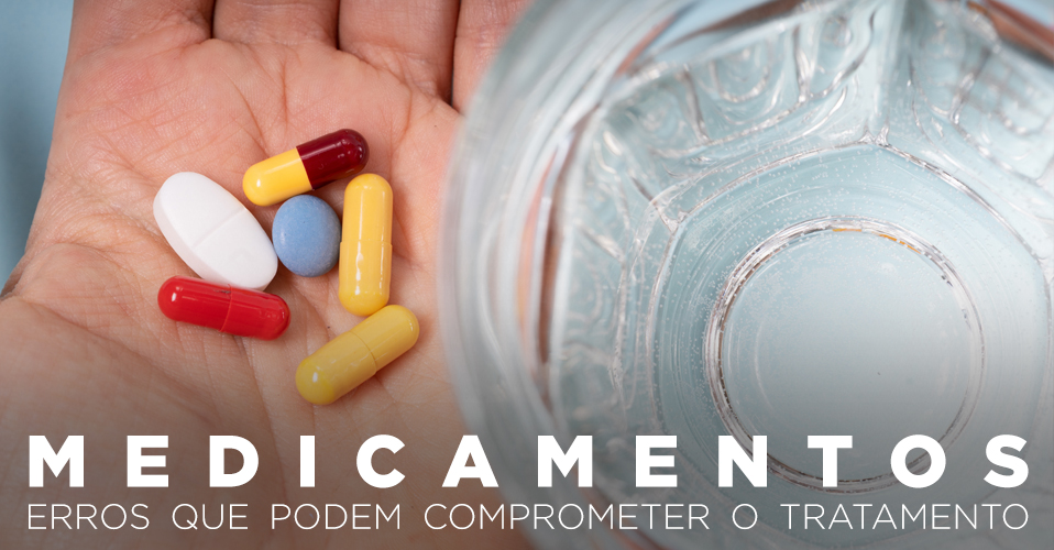 MEDICAMENTOS: ERROS PODEM COMPROMETER O TRATAMENTO MEDICAMENTOS: ERROS PODEM COMPROMETER O TRATAMENTO