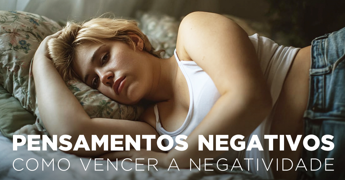 Artigos - PENSAMENTOS NEGATIVOS: COMO VENCER A NEGATIVIDADE