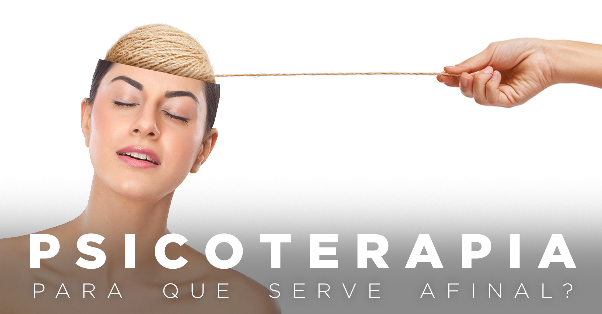 PSICOTERAPIA, PARA QUE SERVE AFINAL? PSICOTERAPIA, PARA QUE SERVE AFINAL?